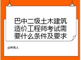 巴中二级土木建筑造价工程师考试需要什么条件及要求