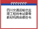 四川交通运输总监理工程师考试要看教材吗具体哪些书