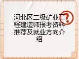 河北区二级矿业工程建造师报考资料推荐及就业方向介绍