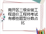 南开区二级安装工程造价工程师考试有哪些题型分数占比