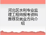 河北区水利专业监理工程师报考资料推荐及就业方向介绍