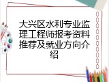 大兴区水利专业监理工程师报考资料推荐及就业方向介绍