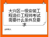 大兴区一级安装工程造价工程师考试需要什么条件及要求