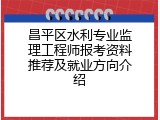 昌平区水利专业监理工程师报考资料推荐及就业方向介绍