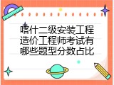 喀什二级安装工程造价工程师考试有哪些题型分数占比