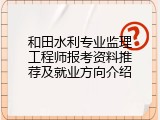 和田水利专业监理工程师报考资料推荐及就业方向介绍