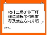 喀什二级矿业工程建造师报考资料推荐及就业方向介绍