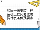 和田一级安装工程造价工程师考试需要什么条件及要求