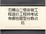 石嘴山二级安装工程造价工程师考试有哪些题型分数占比