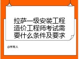拉萨一级安装工程造价工程师考试需要什么条件及要求