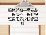 锡林郭勒一级安装工程造价工程师报班费用多少钱哪里好