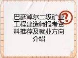 巴彦淖尔二级矿业工程建造师报考资料推荐及就业方向介绍