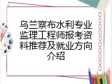 乌兰察布水利专业监理工程师报考资料推荐及就业方向介绍