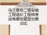 乌兰察布二级安装工程造价工程师考试有哪些题型分数占比