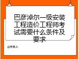 巴彦淖尔一级安装工程造价工程师考试需要什么条件及要求