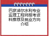 巴彦淖尔水利专业监理工程师报考资料推荐及就业方向介绍