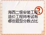 海西二级安装工程造价工程师考试有哪些题型分数占比
