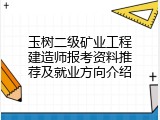 玉树二级矿业工程建造师报考资料推荐及就业方向介绍