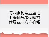 海西水利专业监理工程师报考资料推荐及就业方向介绍