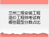 兰州二级安装工程造价工程师考试有哪些题型分数占比