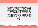 锡林郭勒二级安装工程造价工程师考试通常多久可以考过