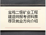 宝鸡二级矿业工程建造师报考资料推荐及就业方向介绍