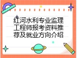 红河水利专业监理工程师报考资料推荐及就业方向介绍