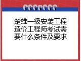 楚雄一级安装工程造价工程师考试需要什么条件及要求