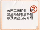 云南二级矿业工程建造师报考资料推荐及就业方向介绍
