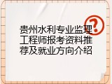 贵州水利专业监理工程师报考资料推荐及就业方向介绍