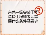 东莞一级安装工程造价工程师考试需要什么条件及要求