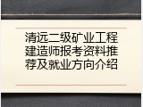 清远二级矿业工程建造师报考资料推荐及就业方向介绍
