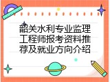韶关水利专业监理工程师报考资料推荐及就业方向介绍