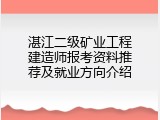 湛江二级矿业工程建造师报考资料推荐及就业方向介绍