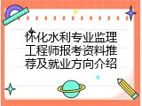 怀化水利专业监理工程师报考资料推荐及就业方向介绍