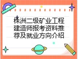 株洲二级矿业工程建造师报考资料推荐及就业方向介绍