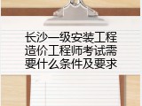 长沙一级安装工程造价工程师考试需要什么条件及要求
