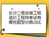 长沙二级安装工程造价工程师考试有哪些题型分数占比