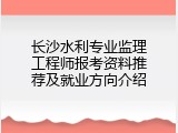 长沙水利专业监理工程师报考资料推荐及就业方向介绍