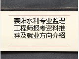 襄阳水利专业监理工程师报考资料推荐及就业方向介绍