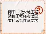 南阳一级安装工程造价工程师考试需要什么条件及要求