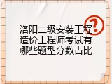 洛阳二级安装工程造价工程师考试有哪些题型分数占比