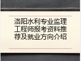 洛阳水利专业监理工程师报考资料推荐及就业方向介绍