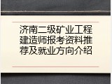 济南二级矿业工程建造师报考资料推荐及就业方向介绍