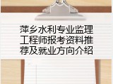 萍乡水利专业监理工程师报考资料推荐及就业方向介绍