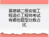 景德镇二级安装工程造价工程师考试有哪些题型分数占比