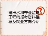 莆田水利专业监理工程师报考资料推荐及就业方向介绍