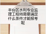 丰台区水利专业监理工程师需要满足什么条件才能报考呢