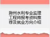 滁州水利专业监理工程师报考资料推荐及就业方向介绍