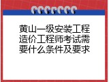 黄山一级安装工程造价工程师考试需要什么条件及要求